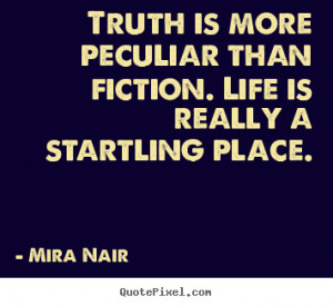 ... peculiar than fiction. life is really a.. Mira Nair good life quotes