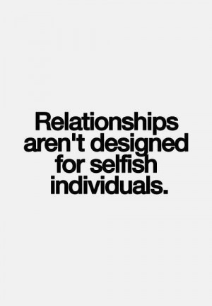 Relationships are not for selfish people