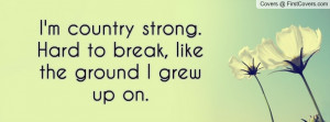 country strong. hard to break , Pictures , like the ground i grew up ...