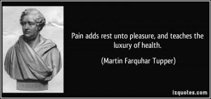 Pain adds rest unto pleasure, and teaches the luxury of health ...