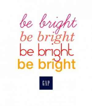 Be bright.