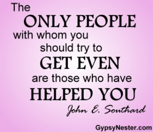 The only people with whom you should try to get even are those who ...