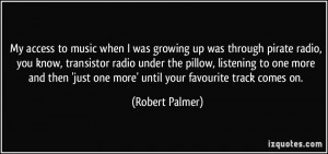 My access to music when I was growing up was through pirate radio, you ...