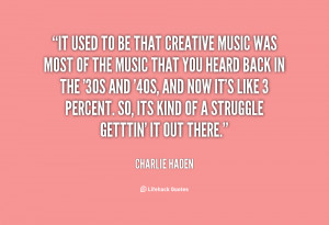 It used to be that creative music was most of the music that you heard ...