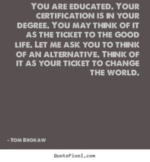 You are educated. Your certification is in your degree. You may think ...