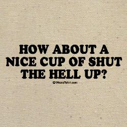 how_about_a_nice_cup_of_shut_the_hell_up_tote_bag.jpg?height=250&width ...
