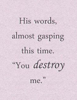 You destroy me.