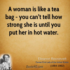 woman is like a tea bag - you can't tell how strong she is until you ...