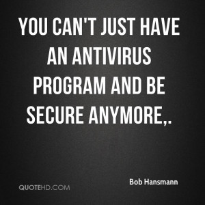 You can't just have an antivirus program and be secure anymore.