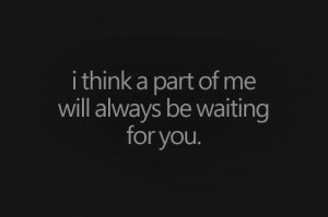 think a part of me will always be waiting for you.