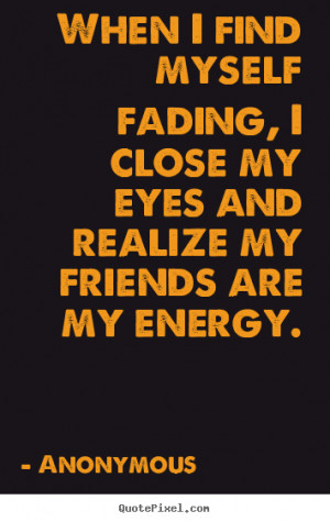 ... fading, i close my eyes and realize my.. Anonymous friendship quotes