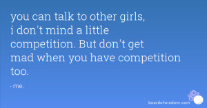 to other girls, i don't mind a little competition. But don't get mad ...