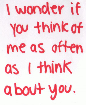 wonder if you think of me as often as I think of you