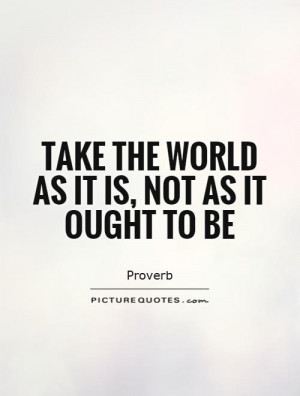 Take the world as it is, not as it ought to be Picture Quote #1