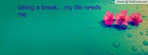 taking a break....my life needs me Profile Facebook Covers