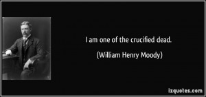 am one of the crucified dead. - William Henry Moody