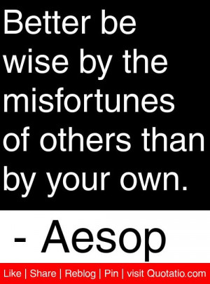 ... the misfortunes of others than by your own aesop # quotes # quotations