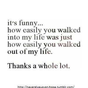 How easily you walked out of my life