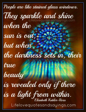 People are like stained – glass windows. They sparkle and shine when ...