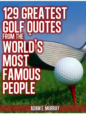... 225x300 129 Greatest Golf Quotes from the Worlds Most Famous People