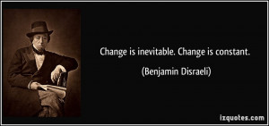 Change is inevitable. Change is constant. - Benjamin Disraeli