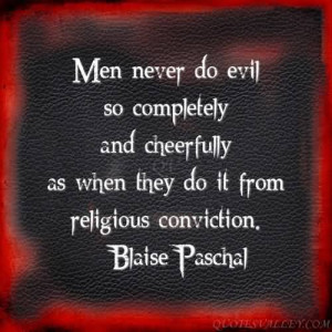 Men never do evil so completely and cheerfully as when they do it from ...