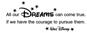 Walt Disney quote. All our dreams can come true if we have the courage ...