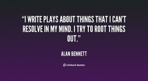 write plays about things that I can't resolve in my mind. I try to ...