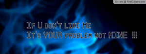 if u don't like me it's your problem not mine !!! , Pictures
