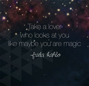 take a lover who looks at you like maybe you are magic frida kahlo