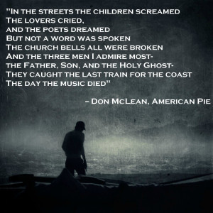 ... lovers cried, and the poets dreamed…” — Don McLean, American Pie