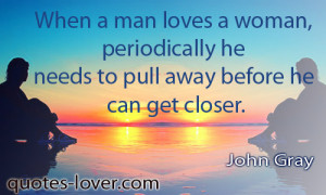 When a man loves a woman periodically he needs to pull away before he ...