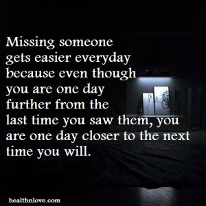... day further from the last time you saw them, you are one day closer to