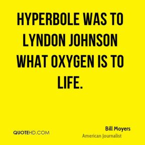 Bill Moyers - Hyperbole was to Lyndon Johnson what oxygen is to life.