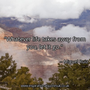 Quote of the day: Whatever life takes away from you, let it go ...