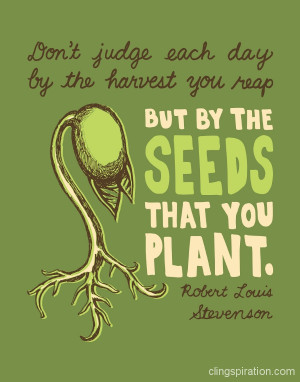 Quote - Don't judge each day by the harvest you reap but by the seeds ...