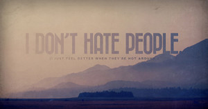 Don’t hate people (i just feel better when they’re not around)