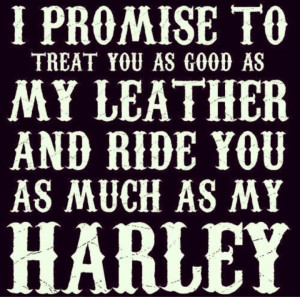 ... good as my leather & Ride you as much as my Harley - Motorcycle Quote
