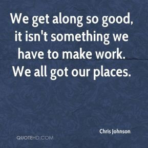 Chris Johnson - We get along so good, it isn't something we have to ...