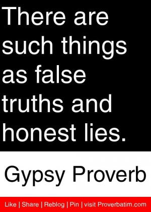 ... as false truths and honest lies. – Gypsy Proverb #proverbs #quotes
