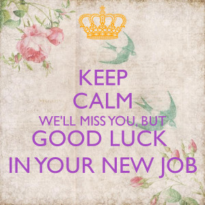 KEEP CALM WE'LL MISS YOU, BUT GOOD LUCK IN YOUR NEW JOB