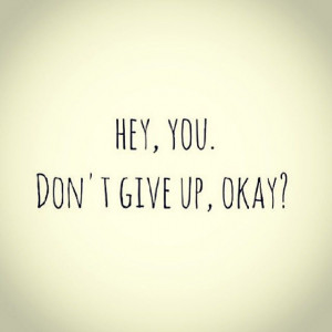 Hey, You. Don't give up, okay?