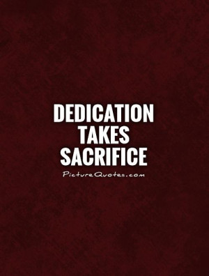 dedication takes sacrifice Picture Quote #1