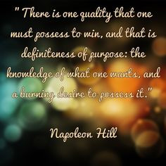 ... what one wants, and a burning desire to possess it.” ~ Napoleon Hill