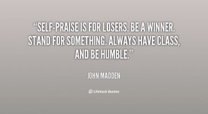 ... for something. Always have class, and be humble.” (John Madden
