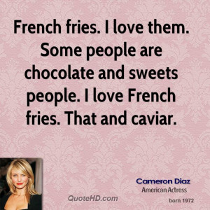 French fries. I love them. Some people are chocolate and sweets people ...