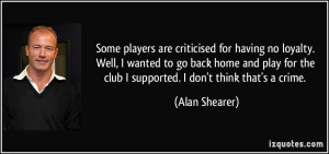 Some players are criticised for having no loyalty. Well, I wanted to ...