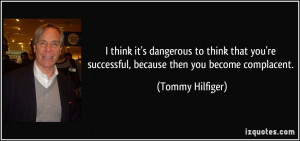 ... 're successful, because then you become complacent. - Tommy Hilfiger