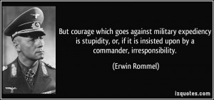 But courage which goes against military expediency is stupidity, or ...