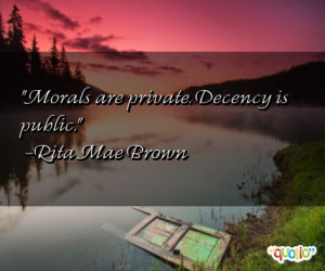 Morals are private. Decency is public. -Rita Mae Brown